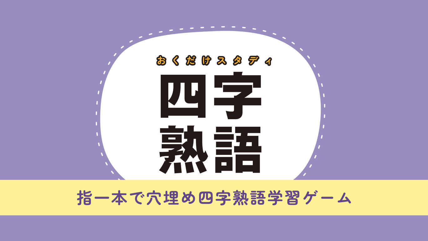 おくだけスタディ 四字熟語 〜指一本で穴埋め四字熟語学習ゲーム〜