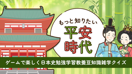 もっと知りたい平安時代ーゲームで楽しく日本史勉強学習教養豆知識雑学クイズー